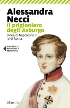 Il prigioniero degli Asburgo. Storia di Napoleone II re di Roma Alessandra Necci