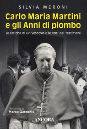 Carlo Maria Martini e gli anni di piombo. Le fatiche di un vescovo e le voci dei testimoni Silvia Meroni