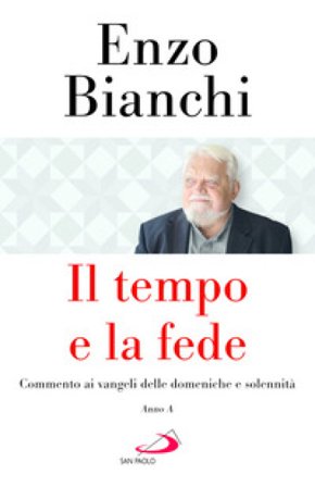 Il tempo e la fede. Commento ai vangeli delle domeniche e solennità. Anno A Enzo Bianchi