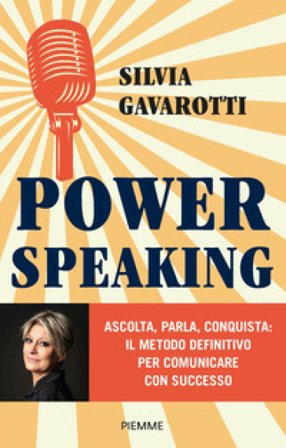 Power speaking. Ascolta, parla, conquista: il metodo definitivo per comunicare con successo Silvia Gavarotti