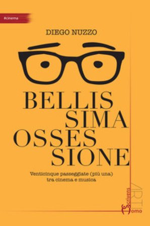 Bellissima ossessione. Venticinque passeggiate (più una) tra cinema e musica Diego Nuzzo