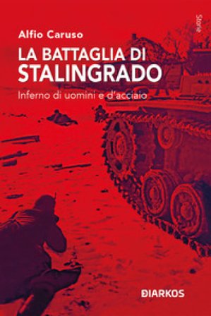La battaglia di Stalingrado. Inferno di uomini e d'acciaio Alfio Caruso