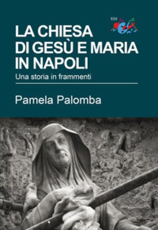 La chiesa di Gesù e Maria in Napoli. Una storia in frammenti Pamela Palomba