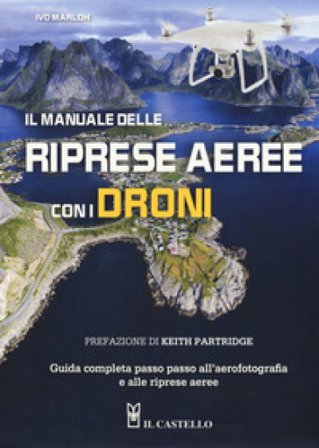 Il manuale delle riprese aeree con i droni. Guida completa passo passo all'aerofotografia e alle riprese aeree. Ediz. a colori Ivo Marloh