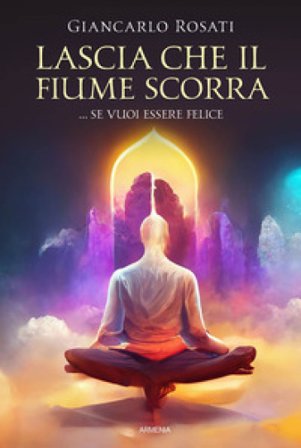 Lascia che il fiume scorra... se vuoi essere felice Giancarlo Rosati