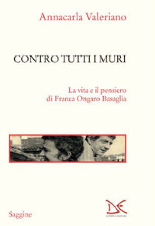 Contro tutti i muri. La vita e il pensiero di Franca Ongaro Basaglia Annacarla Valeriano