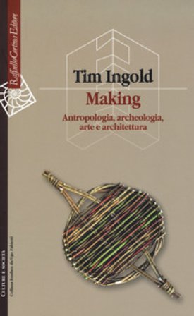 Making. Antropologia, archeologia, arte e architettura Tim Ingold