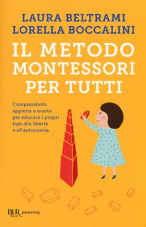 Il metodo Montessori per tutti. Comprenderlo appieno e usarlo per educare i propri figli alla libertà e all'autonomia Laura Beltrami