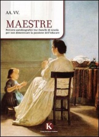 Maestre. Percorsi autobiografici tra i banchi di scuola per non dimenticare la passione dell'educare NA