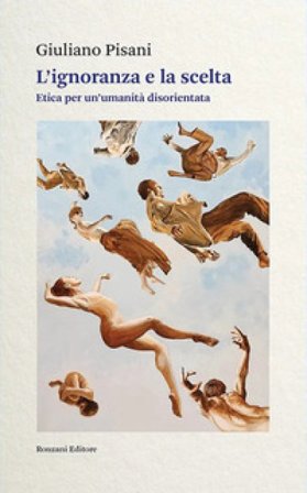 L'ignoranza e la scelta. Etica per un'umanità disorientata Giuliano Pisani