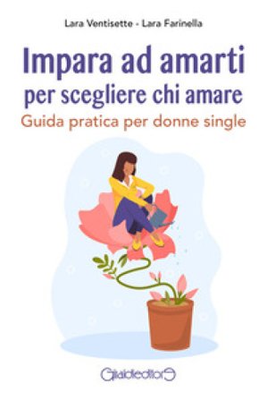 Impara ad amarti per scegliere chi amare. Guida pratica per donne single Lara Ventisette