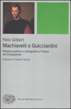 Machiavelli e Guicciardini. Pensiero politico e storiografia a Firenze nel Cinquecento Felix Gilbert