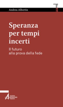 Speranza per tempi incerti. Il futuro alla prova della fede Andrea Albertin
