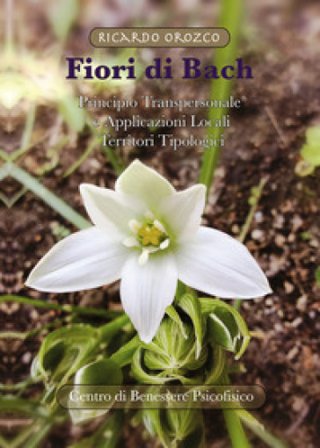 Fiori di Bach. Principio transpersonale e applicazioni locali. Territori tipologici Ricardo Orozco