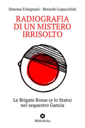 Radiografia di un mistero irrisolto. Le Brigate Rosse (e lo Stato) nel sequestro Gancia Simona Folegnani
