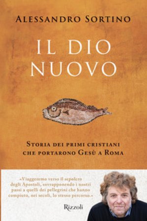 Il Dio nuovo. Storia dei primi cristiani che portarono Gesù a Roma Alessandro Sortino