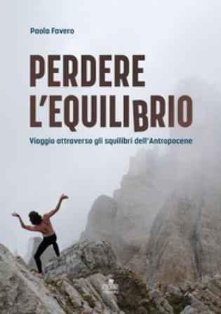 Perdere l'equilibrio. Viaggio attraverso gli squilibri dell'Antropocene Paola Favero