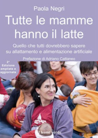 Tutte le mamme hanno il latte. Quello che tutti dovrebbero sapere sull'allattamento e l'alimentazione artificiale. Ediz. ampliata Paola Negri