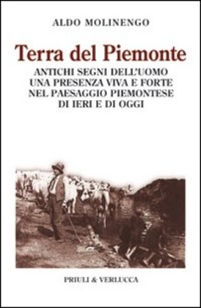 Terra del Piemonte. Antichi segni dell'uomo, una presenza viva e forte nel paessaggio piemontese di ieri e di oggi Aldo Molinengo