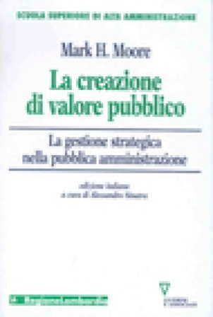 La creazione di valore pubblico. La gestione strategica nella pubblica amministrazione Mark H. Moore