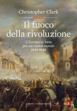 Il fuoco della rivoluzione. L'Europa in lotta per un nuovo mondo 1848-1849 Christopher Clark
