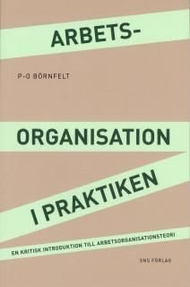 Arbetsorganisation i praktiken : en kritisk introduktion till arbetsorganisationsteori