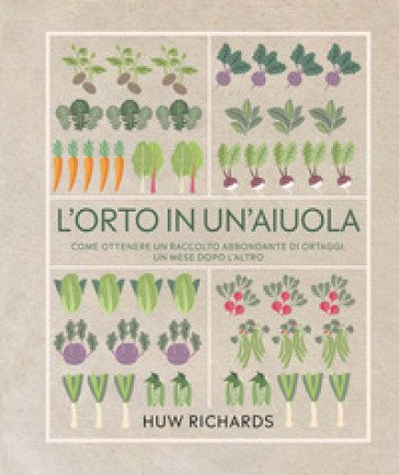 L'orto in un'aiuola. Come ottenere un raccolto abbondante di ortaggi, un mese dopo l'altro. Ediz. a colori Huw Richards