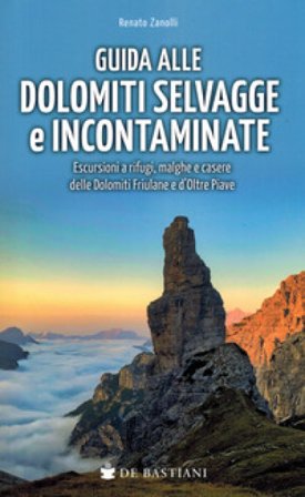 Guida alle Dolomiti selvagge e incontaminate. Escursioni a rifugi, malghe e casere delle Dolomiti Friulane e d'Oltre Piave Renato Zanolli