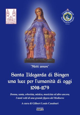 Santa Ildegarda di Bingen una luce per l'umanità di oggi 1098-1179. Donna, santa, erborista, mistica, musicista ed altro ancora. I tanti volti di una 