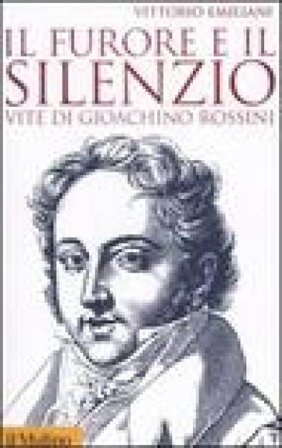 Il furore e il silenzio. Vite di Gioachino Rossini Vittorio Emiliani