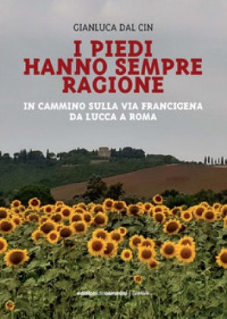 I piedi hanno sempre ragione. In cammino sulla Via Francigena da Lucca a Roma Gianluca Dal Cin
