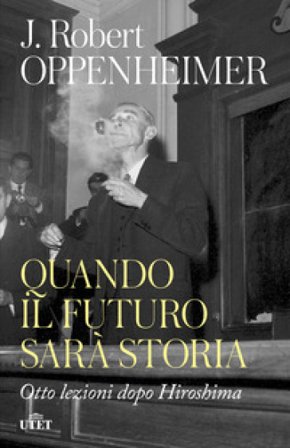 Quando il futuro sarà storia. Otto lezioni dopo Hiroshima Robert J. Oppenheimer