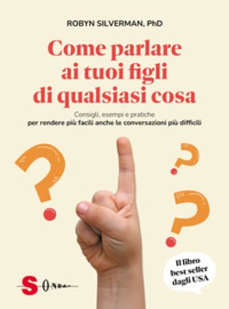 Come parlare ai tuoi figli di qualsiasi cosa. Consigli, esempi e pratiche per rendere più facili anche le conversazioni più difficili Robyn Silverman