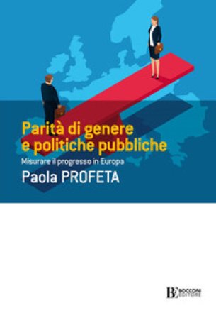 Parità di genere e politiche pubbliche. Misurare il progresso in Europa Paola Profeta