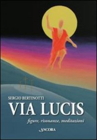 Via Lucis. Figure, risonanze, meditazioni Sergio Bertinotti
