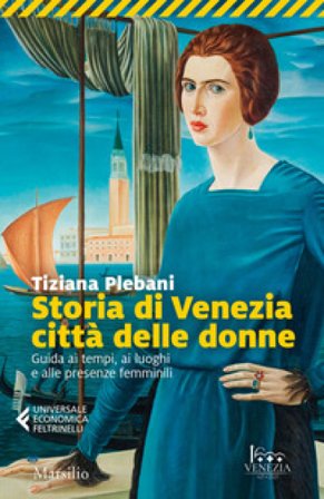 Storia di Venezia città delle donne. Guida ai tempi, luoghi e presenze femminili Tiziana Plebani