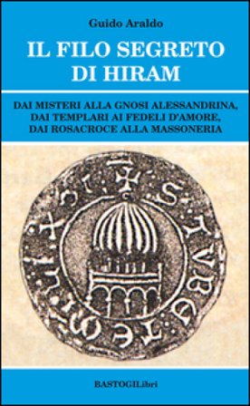 Il filo segreto di Hiram. Dai misteri alla gnosi alessandrina, dai templari ai fedeli d'amore, dai rosacroce alla massoneria Guido Araldo