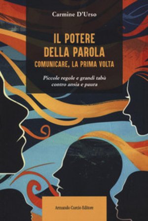 Il potere della parola. Comunicare, la prima volta. Piccole regole e grandi tabù contro ansia e paura Carmine D'Urso