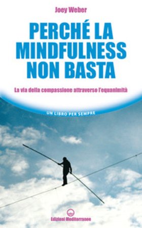 Perché la mindfulness non basta. La via della compassione attraverso l'equanimità Joey Weber