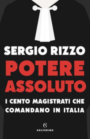 Potere assoluto. I cento magistrati che comandano in Italia Sergio Rizzo