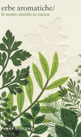 Erbe aromatiche. Le nostre amiche in cucina. Ediz. a colori Mark Diacono