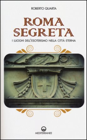 Roma segreta. I luoghi dell'esoterismo nella città eterna Roberto Quarta