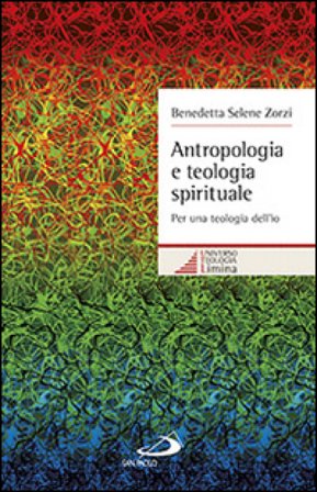 Antropologia e teologia spirituale. Per una teologia dell'io Benedetta S. Zorzi