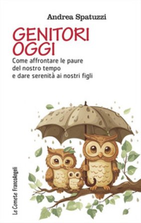 Genitori oggi. Come affrontare le paure del nostro tempo e dare serenità ai nostri figli Andrea Spatuzzi