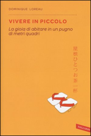 Vivere in piccolo. La gioia di abitare in un pugno di metri quadri Dominique Loreau
