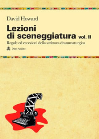 Lezioni di sceneggiatura. Vol. 2: Utilizzare le strutture drammaturgiche, dalle classiche a quelle oltre le regole David Howard