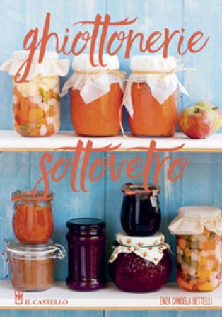 Ghiottonerie sottovetro. Ediz. a colori Enza Candela Bettelli
