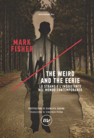 The weird and the eerie. Lo strano e l'inquietante nel mondo contemporaneo Mark Fisher