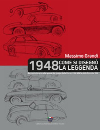 1948 Come si disegnò la leggenda. Racconto intorno alla genesi del design della Ferrari 166 MM e della Porsche 356 Massimo Grandi