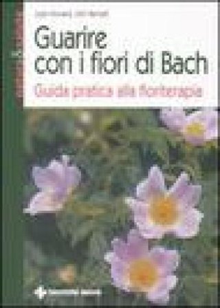 Guarire con i fiori di Bach. Guida pratica alla floriterapia Judy Howard